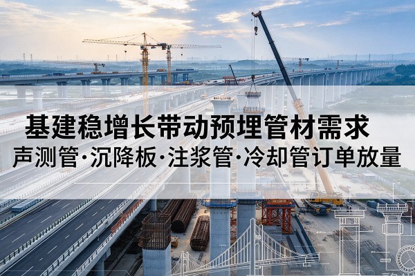 西宁基建稳增长带动预埋监测管材需求，声测管、沉降板、注浆管订单持续放量